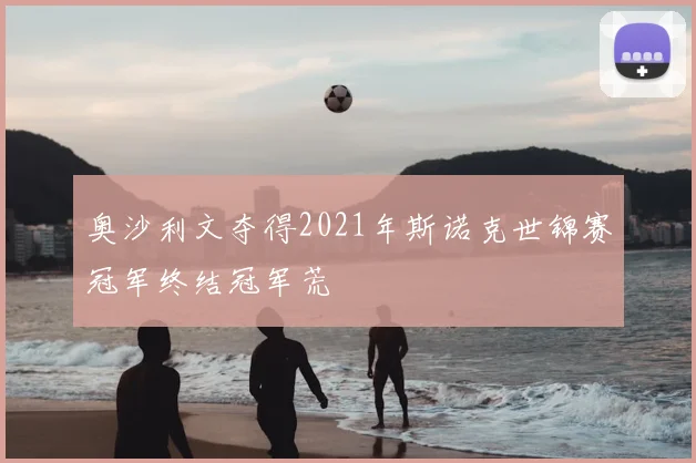 奥沙利文夺得2021年斯诺克世锦赛冠军终结冠军荒