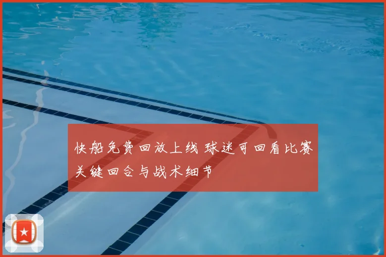 快船免费回放上线 球迷可回看比赛关键回合与战术细节