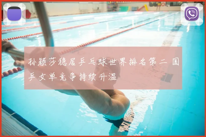 孙颖莎稳居乒乓球世界排名第二 国乒女单竞争持续升温