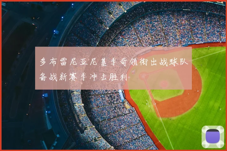 多布雷尼亚尼基季奇领衔出战球队备战新赛季冲击胜利