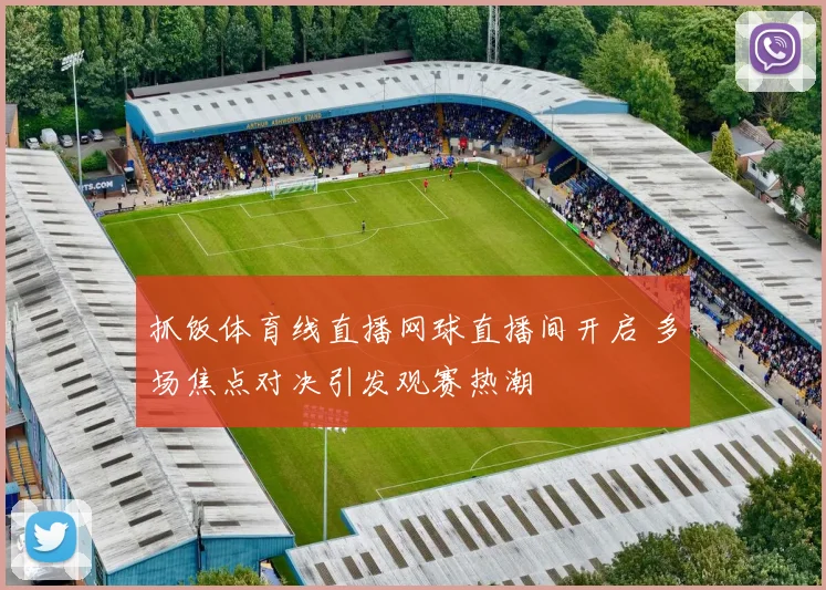 抓饭体育线直播网球直播间开启 多场焦点对决引发观赛热潮