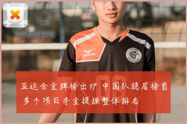 亚运会金牌榜出炉 中国队稳居榜首 多个项目夺金提振整体排名