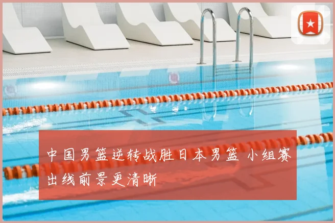 中国男篮逆转战胜日本男篮 小组赛出线前景更清晰